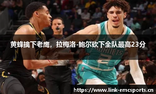 黄蜂擒下老鹰，拉梅洛-鲍尔砍下全队最高23分