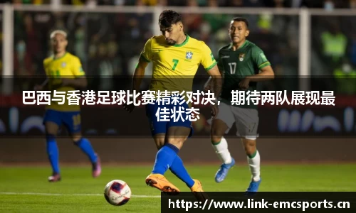 巴西与香港足球比赛精彩对决，期待两队展现最佳状态