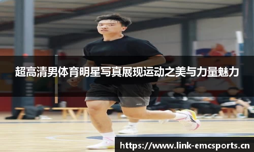 超高清男体育明星写真展现运动之美与力量魅力
