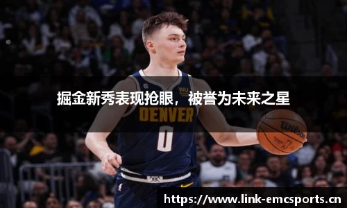 掘金新秀表现抢眼，被誉为未来之星