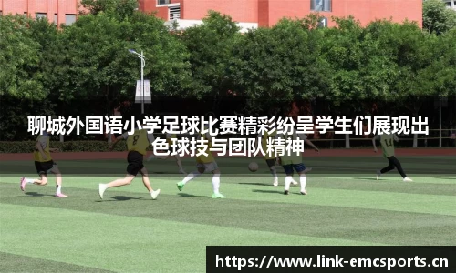聊城外国语小学足球比赛精彩纷呈学生们展现出色球技与团队精神