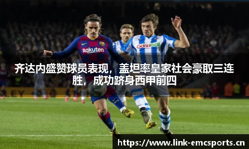 齐达内盛赞球员表现，盖坦率皇家社会豪取三连胜，成功跻身西甲前四