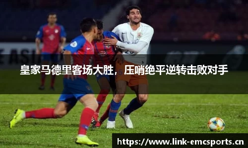 皇家马德里客场大胜，压哨绝平逆转击败对手
