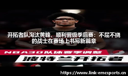 开拓者队淘汰黄蜂，顺利晋级季后赛：不屈不挠的战士在赛场上书写新篇章