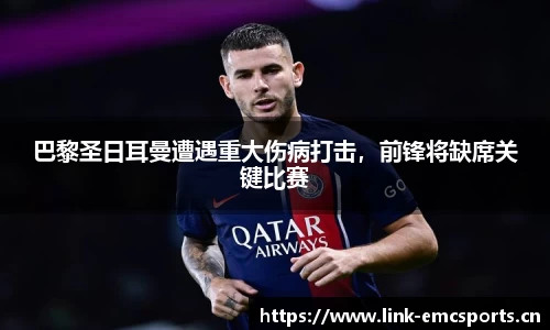 巴黎圣日耳曼遭遇重大伤病打击，前锋将缺席关键比赛