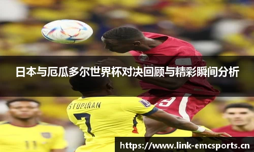 日本与厄瓜多尔世界杯对决回顾与精彩瞬间分析