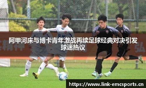 阿甲河床与博卡青年激战再续足球经典对决引发球迷热议