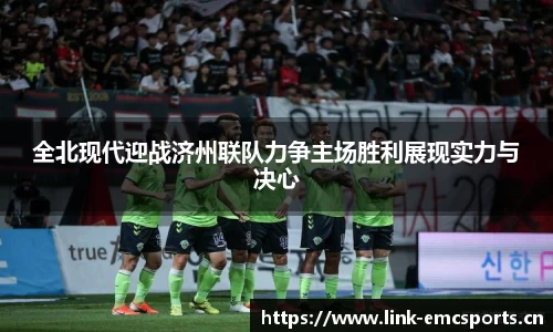 全北现代迎战济州联队力争主场胜利展现实力与决心