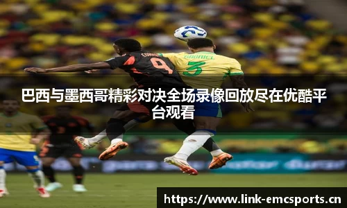 巴西与墨西哥精彩对决全场录像回放尽在优酷平台观看